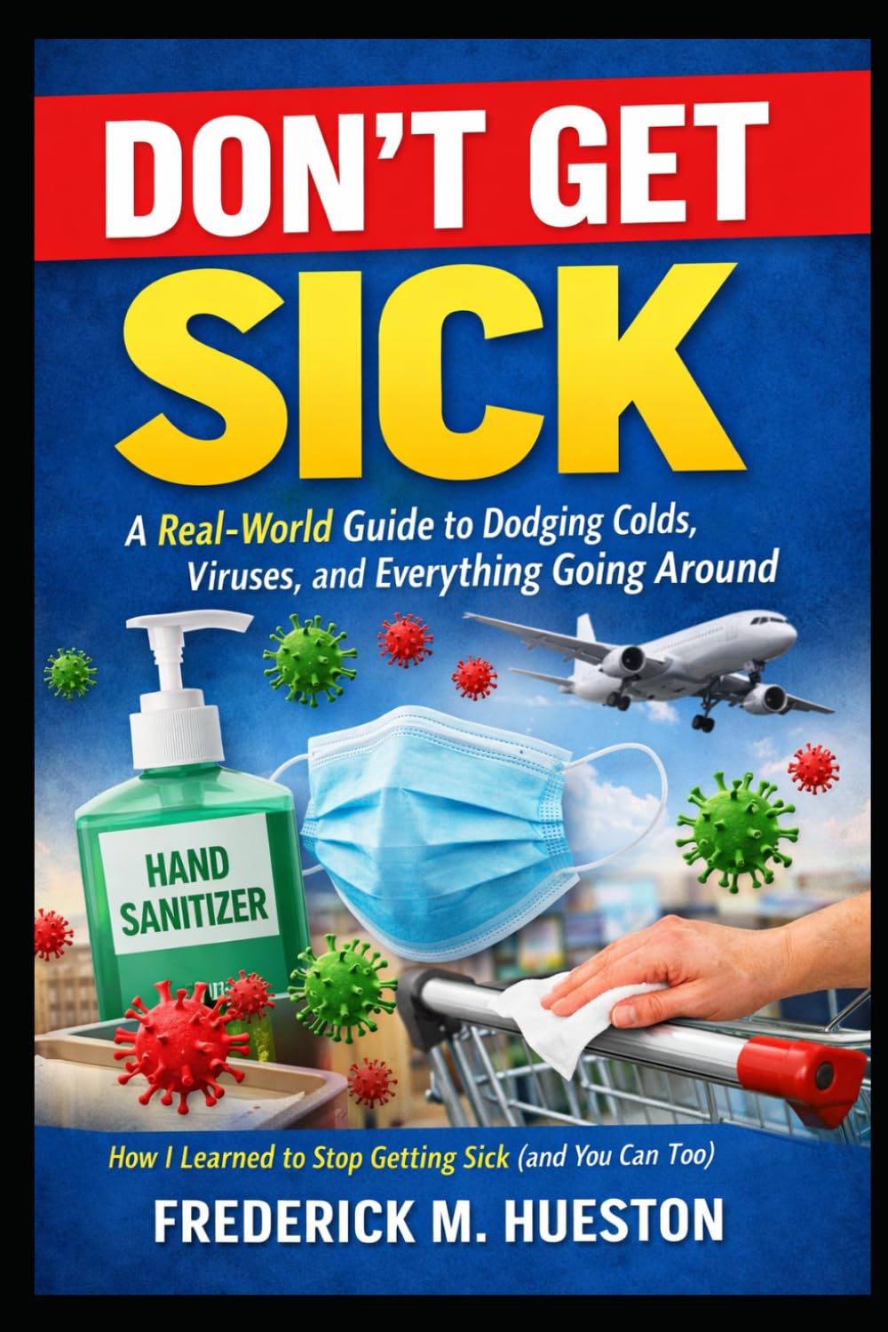 Don’t Get Sick: A Real-World Guide to Dodging Colds, Viruses, and Everything Going Around: How I Learned to Stop Getting Sick (and You Can Too)