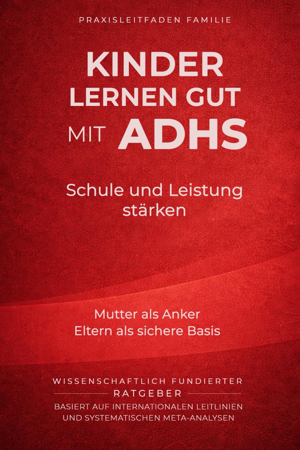 Kinder lernen gut mit ADHS - Schule und Leistung stärken: Mutter als Anker, Eltern als sichere Basis