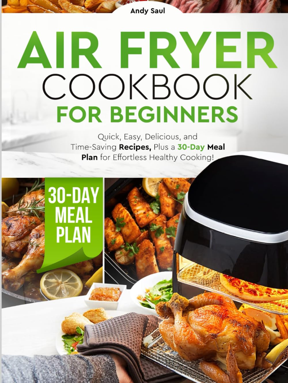 Air Fryer Cookbook for Beginners: Quick, Easy, Delicious, and Time-Saving Recipes, Plus a 30-Day Meal Plan for Effortless Healthy Cooking!