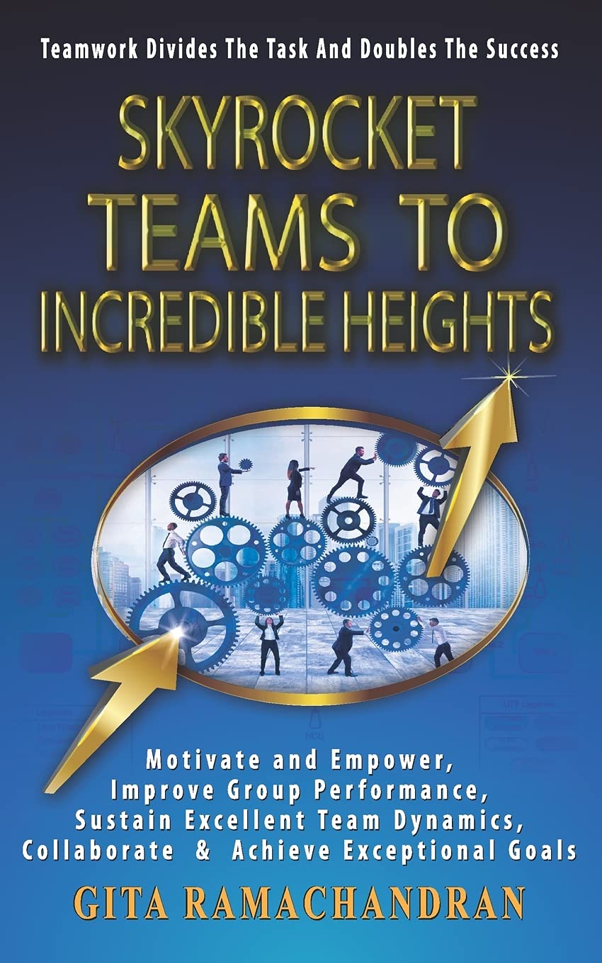 SKYROCKET TEAMS To INCREDIBLE HEIGHTS: Motivate and Empower, Improve Group Performance, Sustain Excellent Team Dynamics, Collaborate & Achieve Exceptional Goals