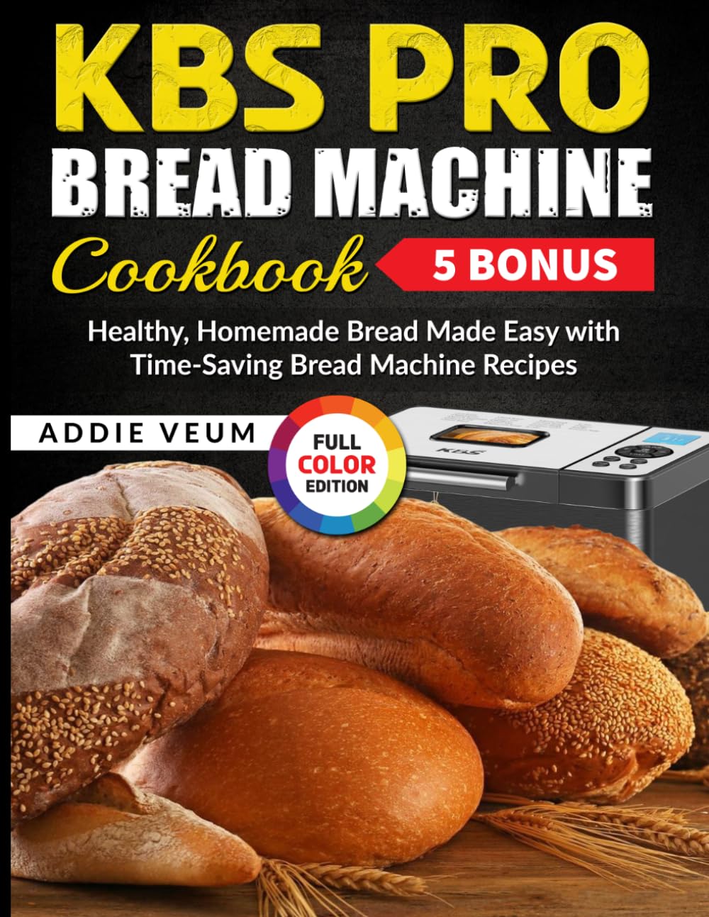 Kbs Pro Bread Machine Cookbook: Healthy, Homemade Bread Made Easy with Time-Saving Bread Machine Recipes