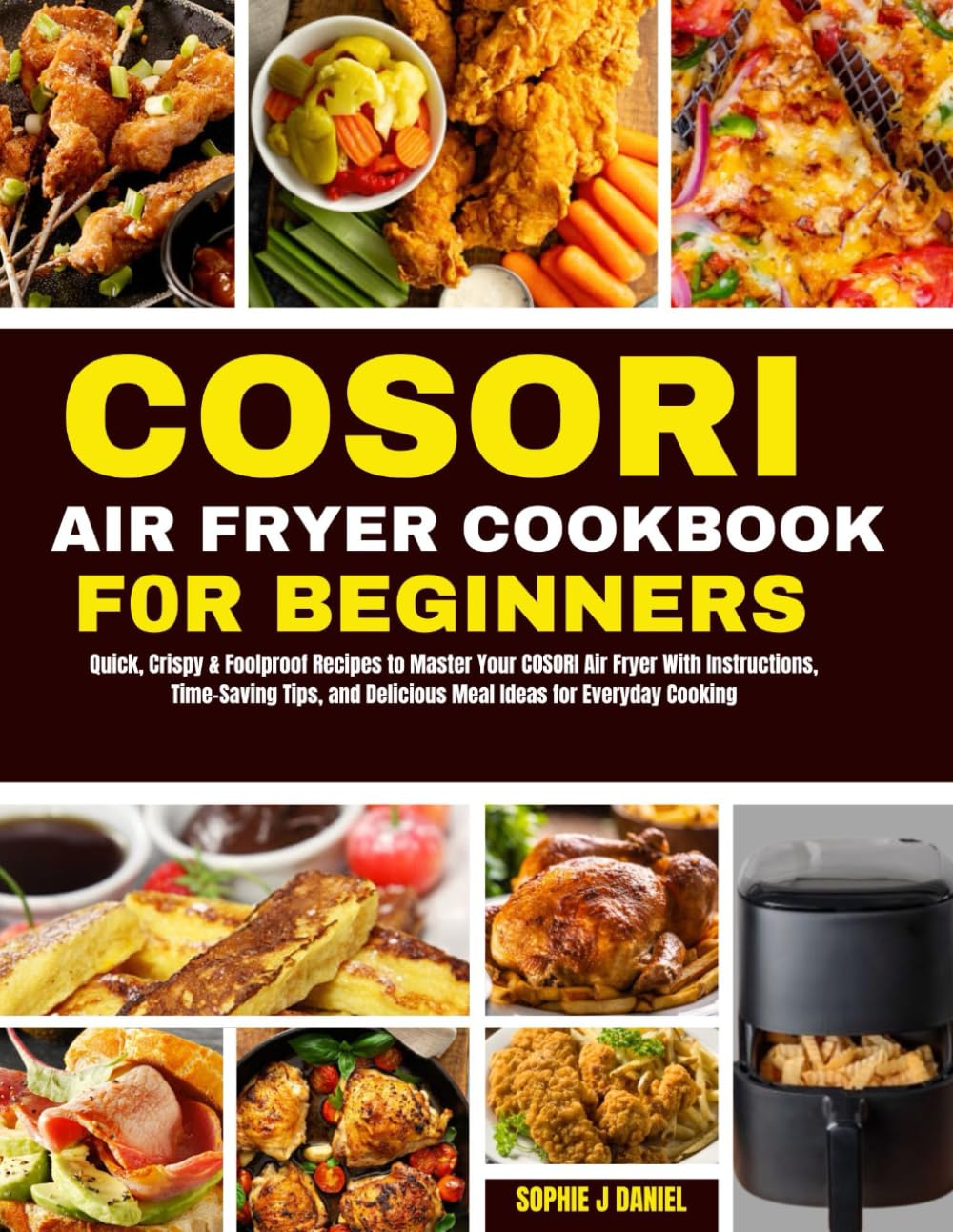 COSORI AIR FRYER COOKBOOK FOR BEGINNERS: Quick, Crispy & Foolproof Recipes to Master Your COSORI Air Fryer With Instructions, Time-Saving Tips, and Delicious Meal Ideas for Everyday Cooking.