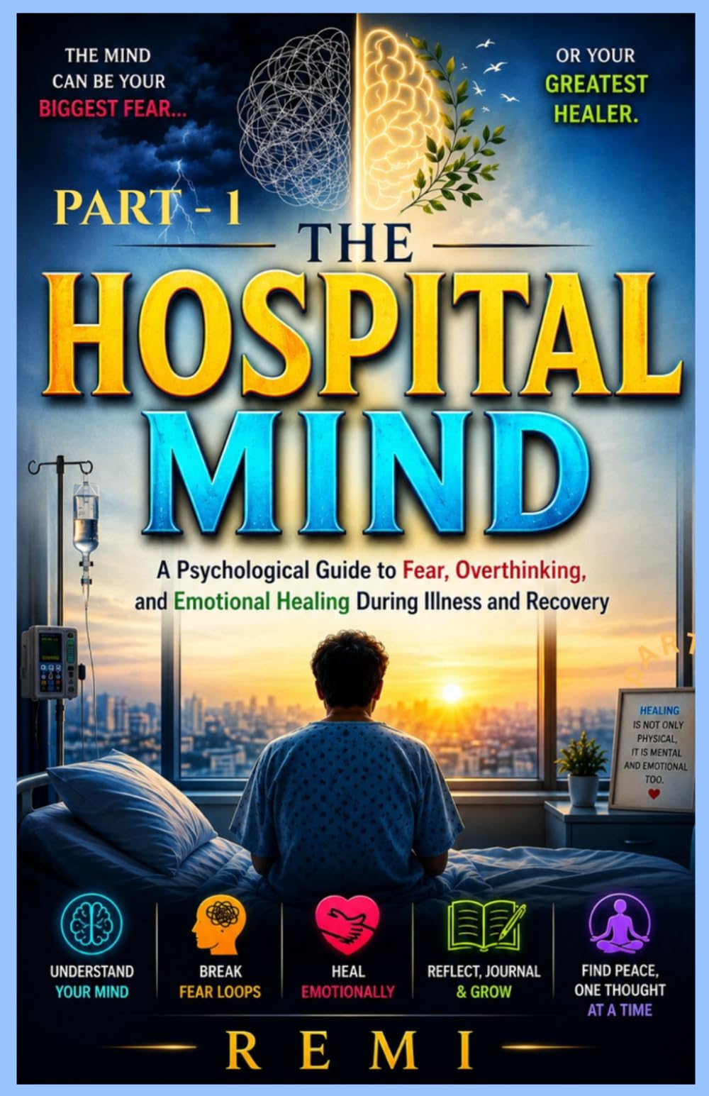 The Hospital Mind: A Psychological Guide to Fear, Overthinking, and Emotional Healing During Illness and Recovery