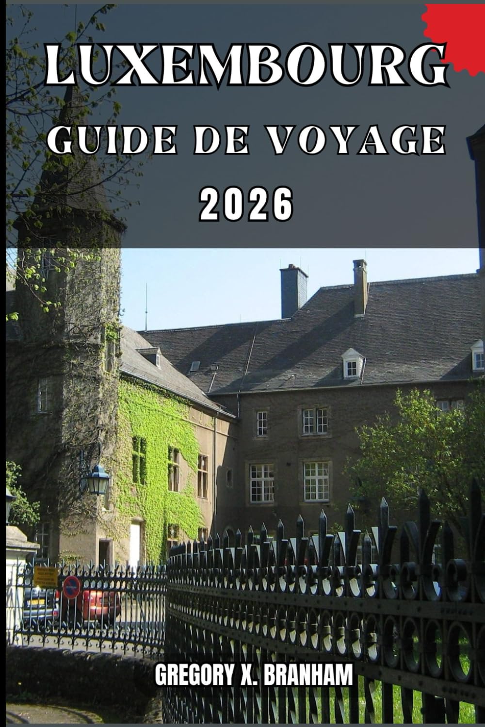 LUXEMBOURG GUIDE DE VOYAGE: Un guide pratique pour découvrir la culture, la nature, les trésors cachés et les sites incontournables.