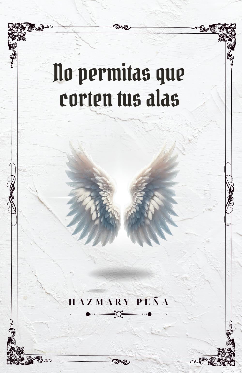 No Permitas que Corten tus Alas: Cómo proteger tus sueños, superar los obstáculos, fortalecer tu autoestima y seguir adelante aunque nadie crea en ti
