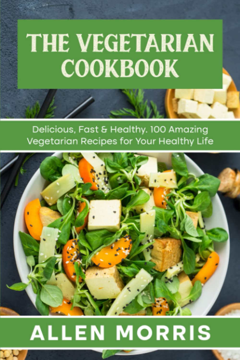 The Vegetarian Cookbook: Delicious, Fast & Healthy. 100 Amazing Vegetarian Recipes for Your Healthy Life. (Vegan & Vegetarian Cookbooks)