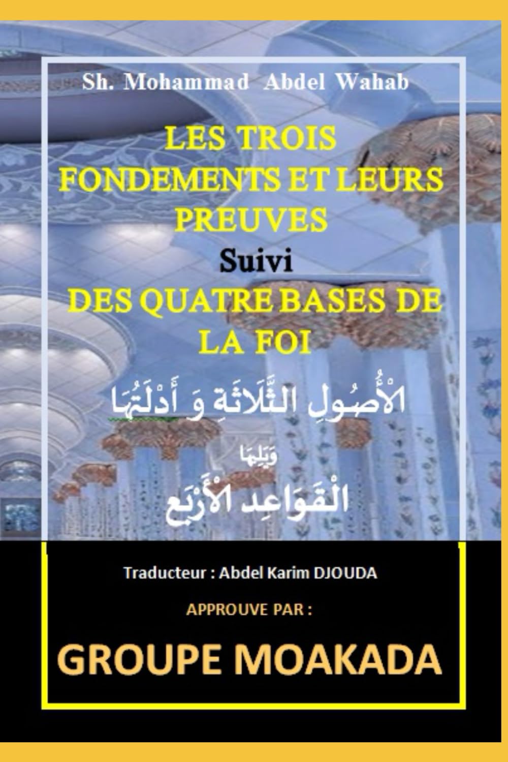 Les trois fondements et leurs preuves suivi des quatre bases de la foi: الْأُصُولِ الثَّلَاثَةِ وَ أَدْلَتُهَا وَيَلِيهَا الْقَوَاعِد الْأَرْبَع: ... أَدْلَتُهَا وَيَلِيهَا الْقَوَاعِد الْأَرْبَع