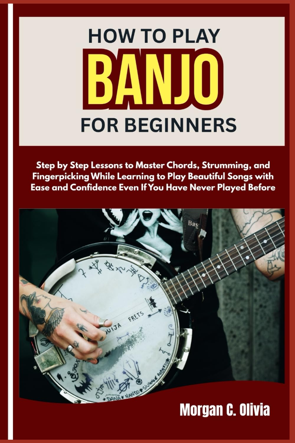 HOW TO PLAY BANJO FOR BEGINNERS: Step by Step Lessons to Master Chords, Strumming, and Fingerpicking While Learning to Play Beautiful Songs with Ease ... Even If You Have Never Played Before