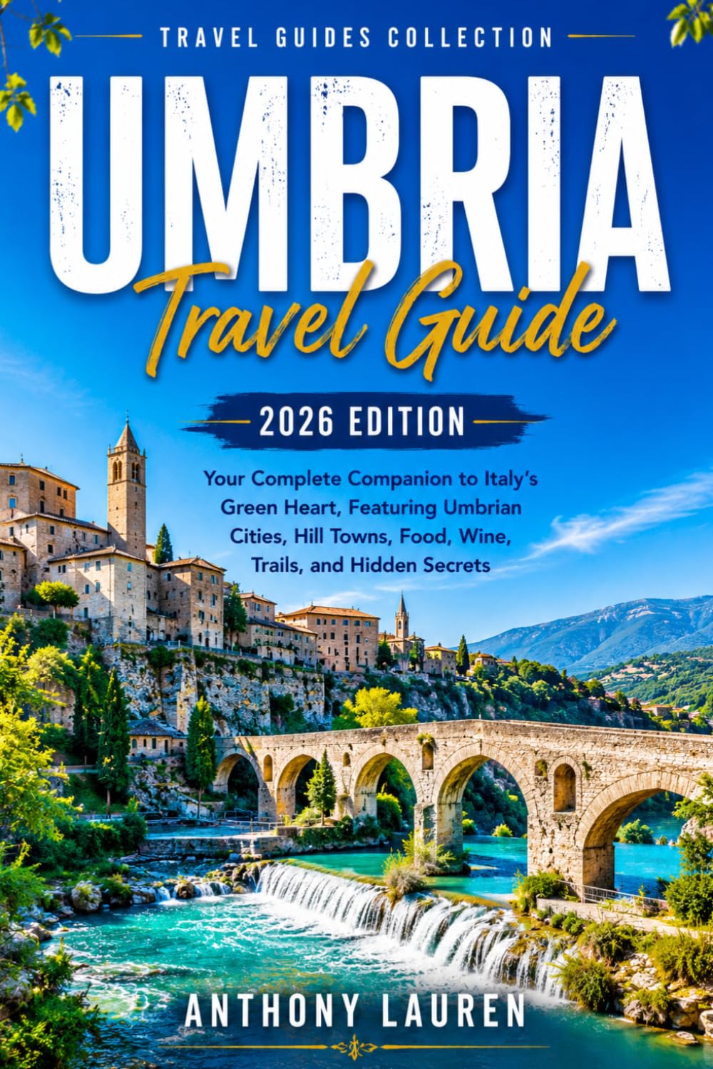 Umbria Travel Guide 2026 Edition: Your Complete Companion to Italy's Green Heart, Featuring Umbrian Cities, Hill Towns, Food, Wine, Trails, and Hidden Secrets