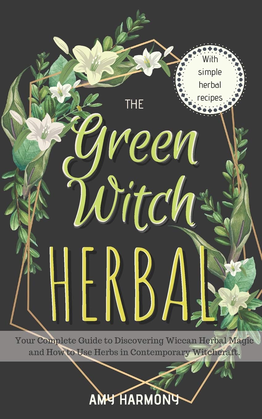 The Green Witch Herbal: Your Complete Guide to Discovering Wiccan Herbal Magic and How to Use Herbs in Contemporary Witchcraft.: 1 (Wiccan Magic)