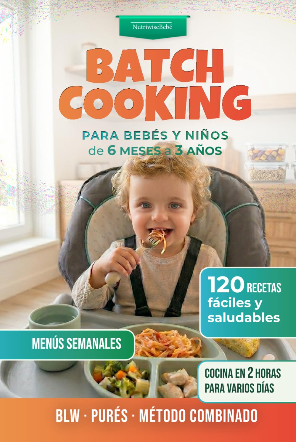 BLW y Batch Cooking para Bebés y Niños: 120 Recetas Fáciles y Menús Familiares (de 6 meses a 3 años): Guía práctica con recetas, teoría y ... y Alimentación Complementaria para Bebés)