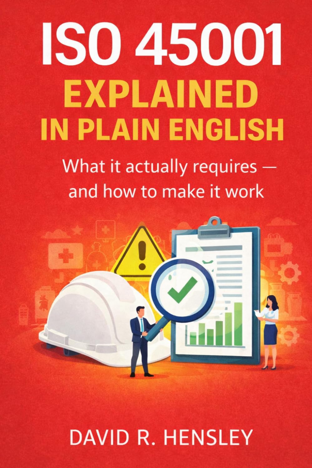 ISO 45001 Explained in Plain English: What it Actually Requires — And How to Make it Work