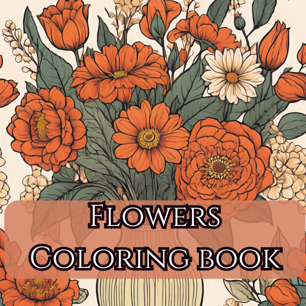Flowers Coloring Book for Adults: Relaxing Floral Designs for Stress Relief & Creativity: Beautiful Bouquets, Blossoms & Botanical Patterns | Mindful Coloring Pages for Relaxation, Calm & Joy