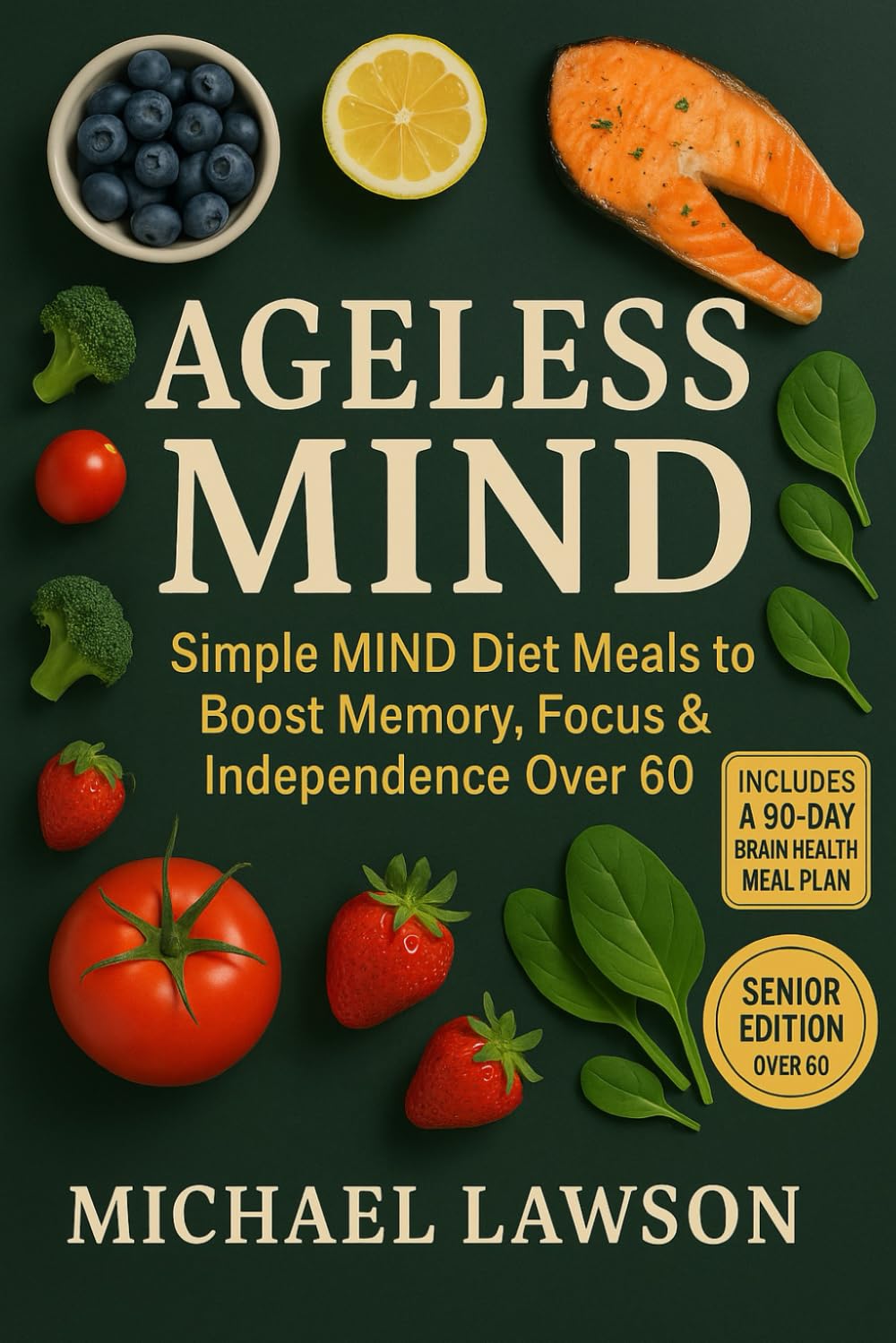 Ageless Mind: The MIND Diet Cookbook for Seniors Over 60: 5-Ingredient Brain-Nourishing Meals + A 90-Day Plan to Fight Cognitive Decline and Stay Independent