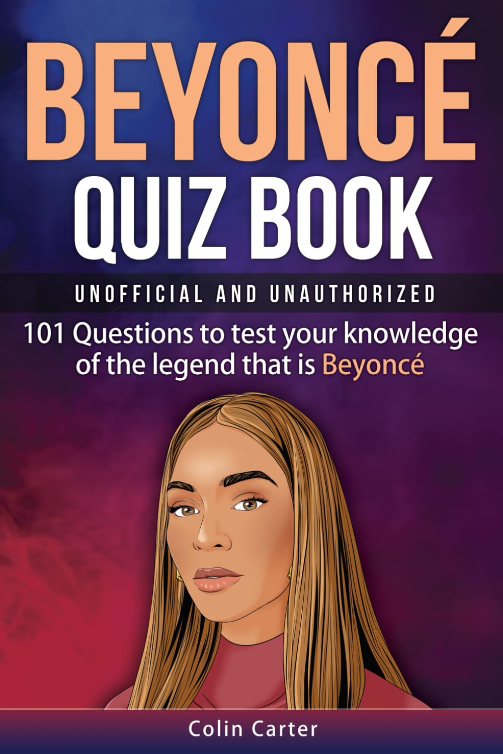Beyoncé Quiz Book: 101 Questions To Test Your Knowledge Of The Legend That Is Beyoncé