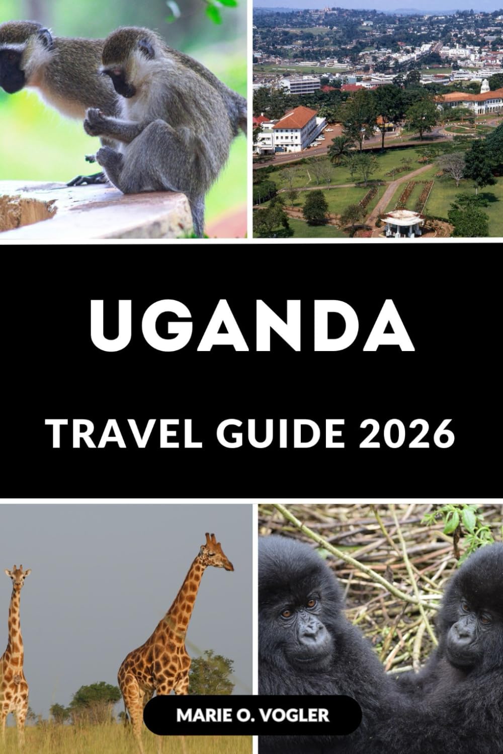 UGANDA TRAVEL GUIDE 2026: Your Passport to Uganda’s Wild Beauty, Cultural Riches, and Secret Escapes