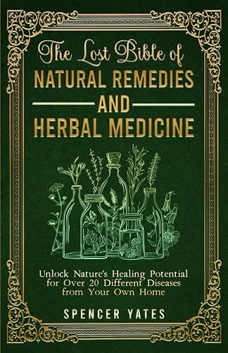 The Lost Bible of Natural Remedies and Herbal Medicine: Unlock Nature's Healing Potential for Over 20 Different Diseases from Your Own Home (Holistic Medicine Books)