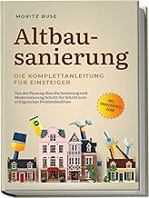 Altbausanierung - Die Komplettanleitung für Einsteiger: Von der Planung über die Sanierung und Modernisierung Schritt für Schritt zum erfolgreichen Projektabschluss - inkl. Finanzierungs-Guide