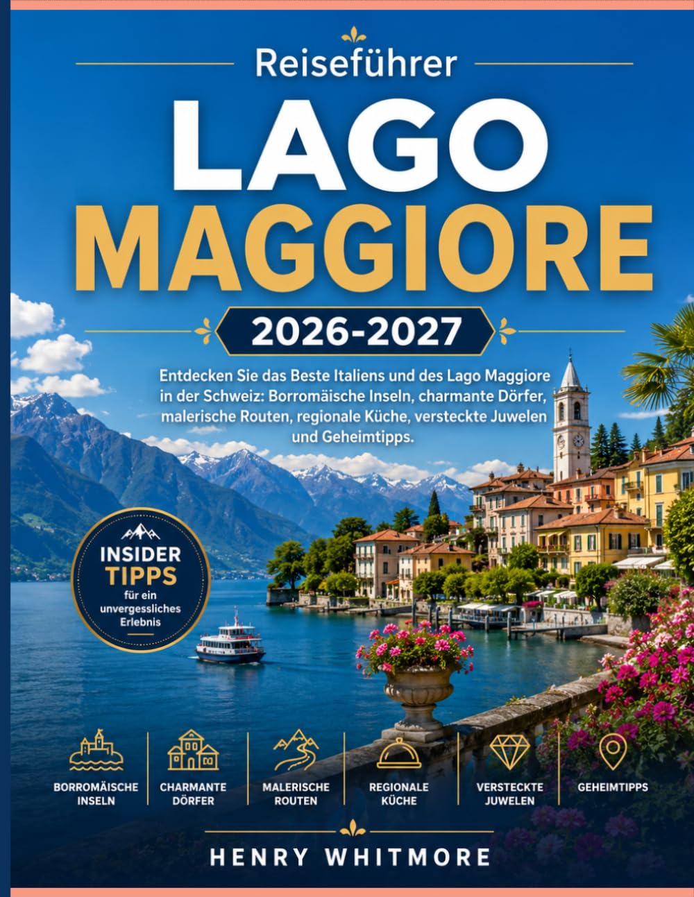 Reiseführer Lago Maggiore 2026-2027: Entdecken Sie das Beste Italiens und des Lago Maggiore in der Schweiz: Borromäische Inseln, charmante Dörfer, ... Küche, versteckte Juwelen und Geheimtipps.