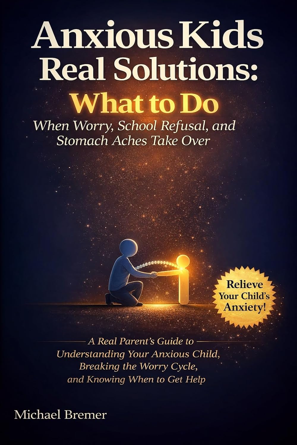 Anxious Kids Real Solutions: What to Do When Worry, School Refusal, and Stomach Aches Take Over: A Real Parent's Guide to Understanding Your Anxious Child