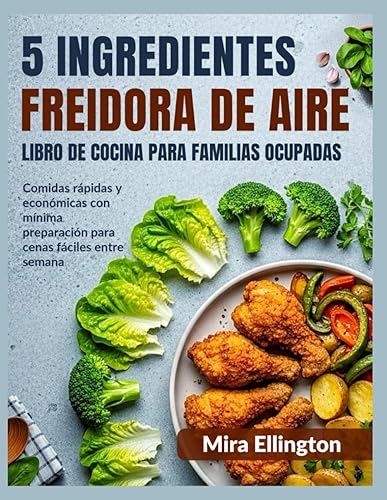 5 ingredientes Freidora de aire Libro de cocina para familias ocupadas Comidas rápidas y económicas con mínima preparación para cenas fáciles entre