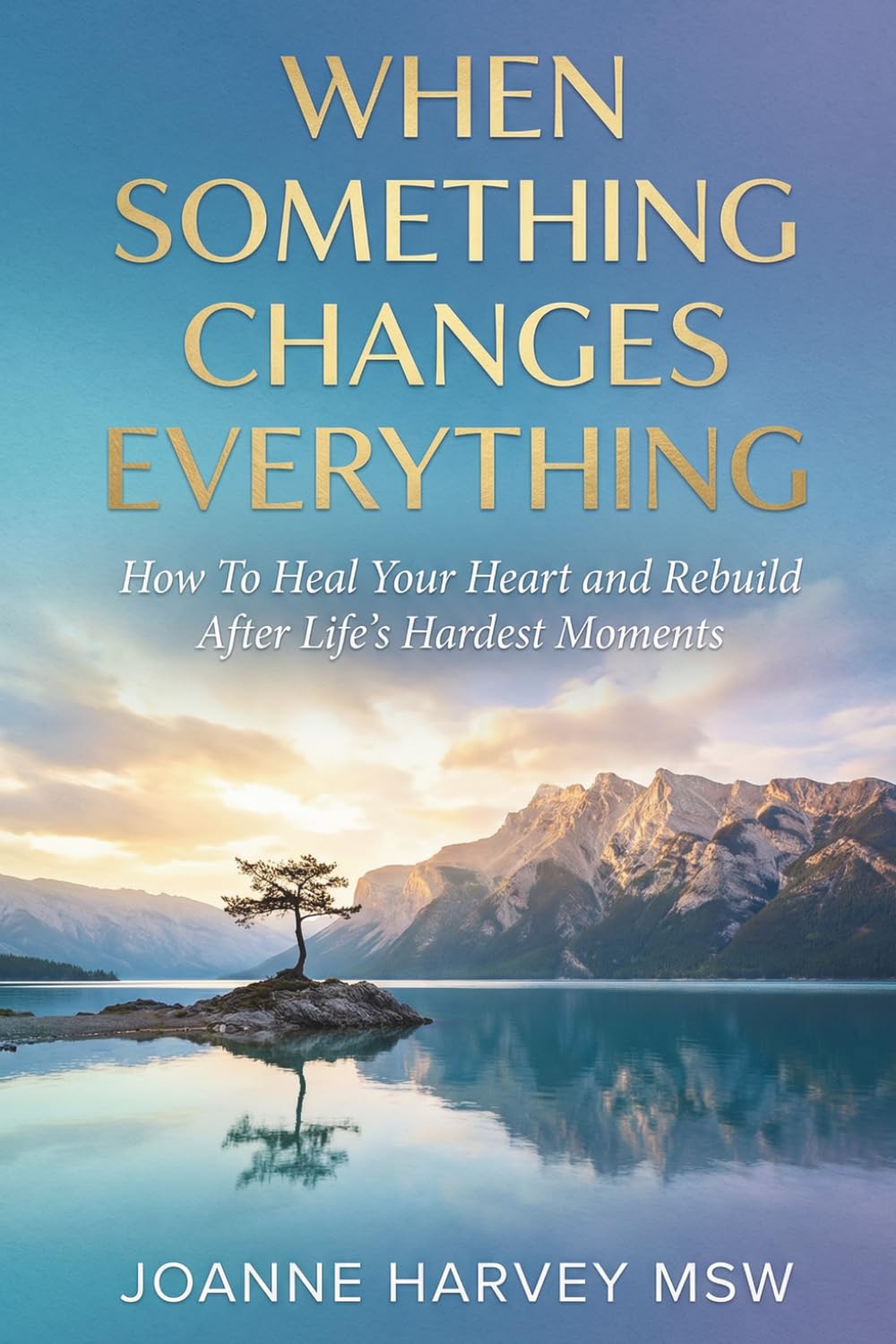 When Something Changes Everything: How to Heal Your Heart and Rebuild After Life’s Hardest Moments
