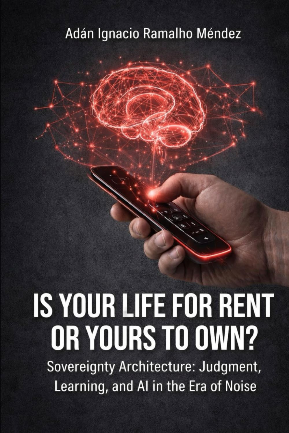 IS YOUR LIFE FOR RENT OR YOURS TO OWN?: Sovereignty Architecture: Judgment, Learning, and AI in the Era of Noise.: 1 (Trilogy of Consciousness)
