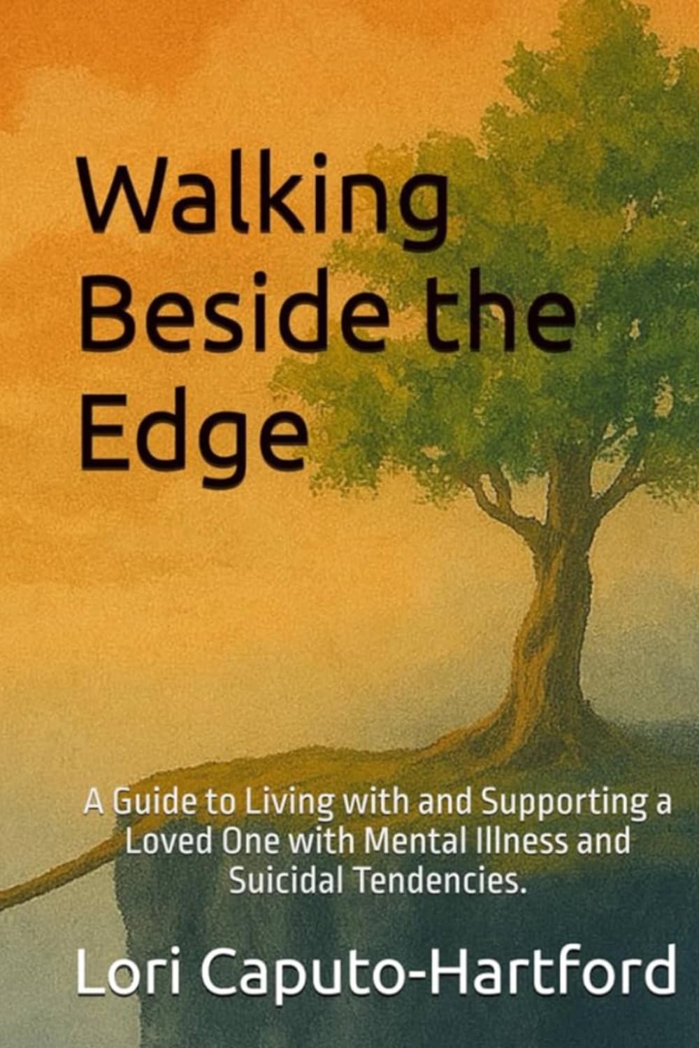 Walking Beside the Edge: A Guide to Living with and Supporting a Loved One with Mental Illness and Suicidal Tendencies.
