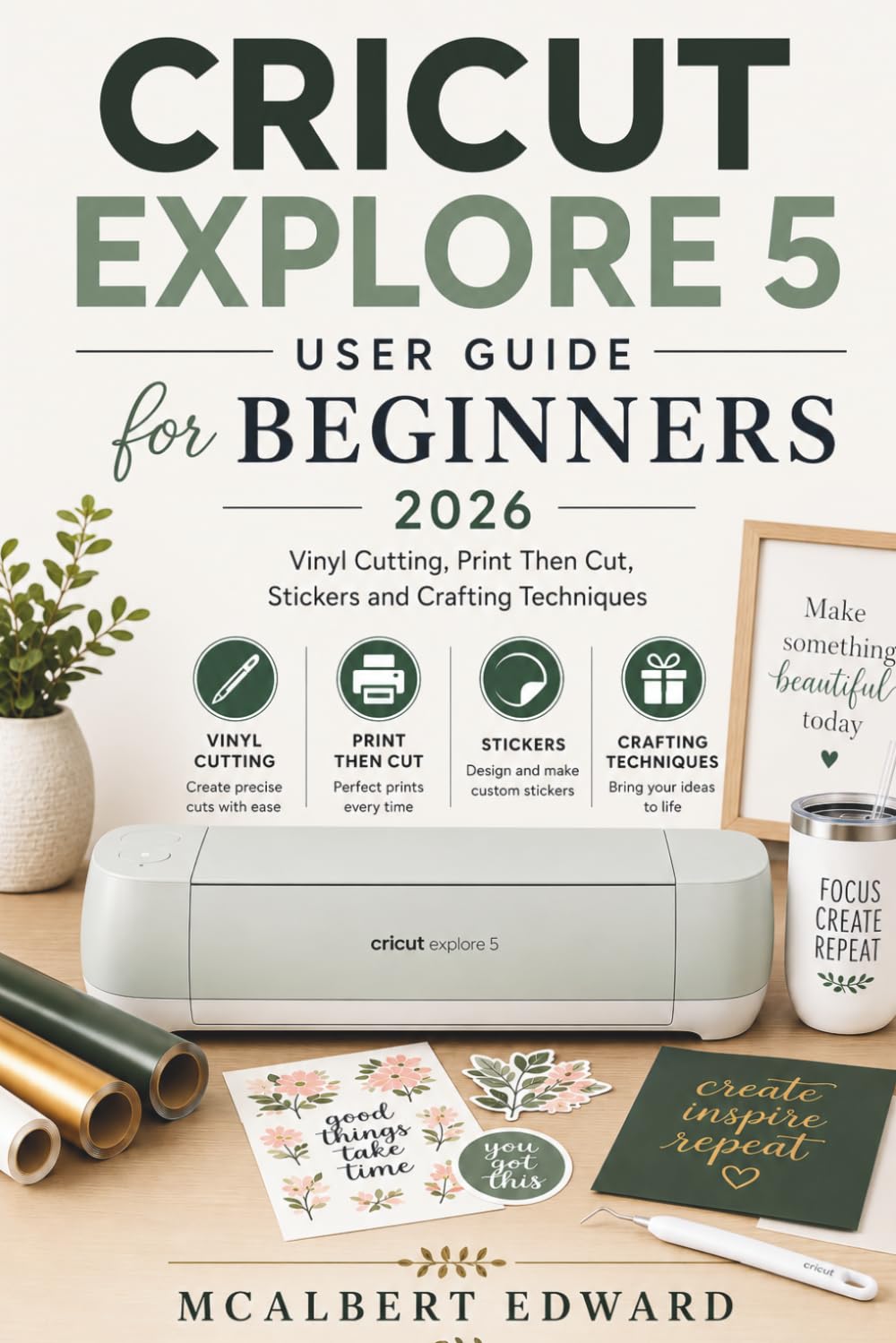 CRICUT EXPLORE 5 USER GUIDE FOR BEGINNERS 2026: Vinyl Cutting, Print Then Cut, Stickers and Crafting Techniques