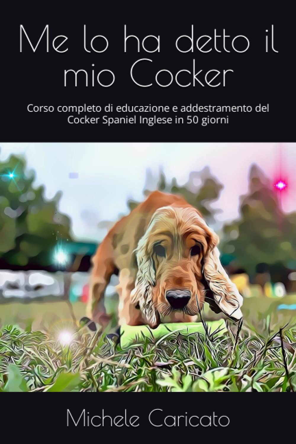 Me lo ha detto il mio Cocker: Corso completo di educazione e addestramento del Cocker Spaniel Inglese in 50 giorni