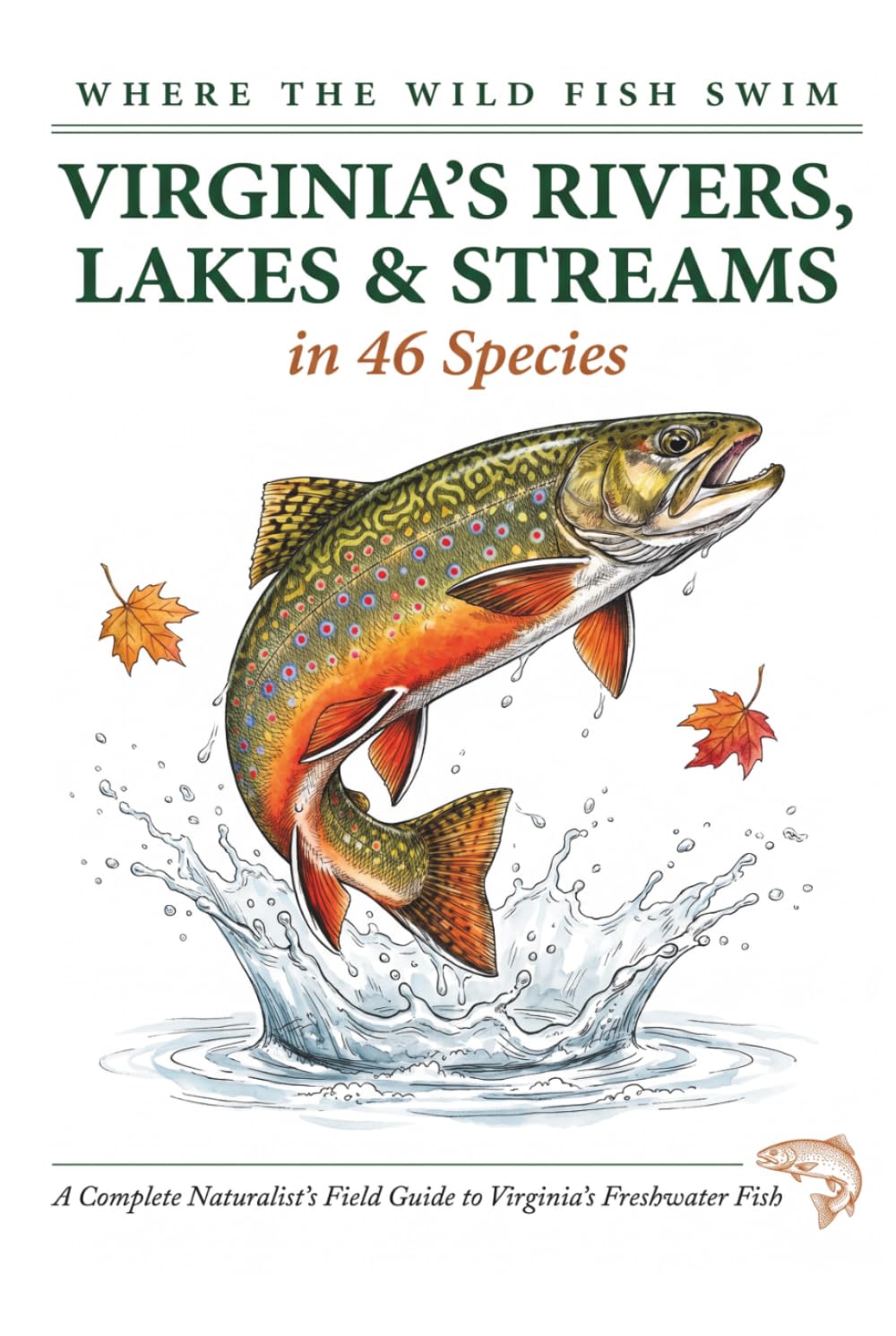 Where the Wild Fish Swim: Virginia's Rivers, Lakes and Streams: A Complete Naturalist's Field Guide to Freshwater Fish (Where the Wild Fish Swim: Illustrated Field Guides for Beginners)