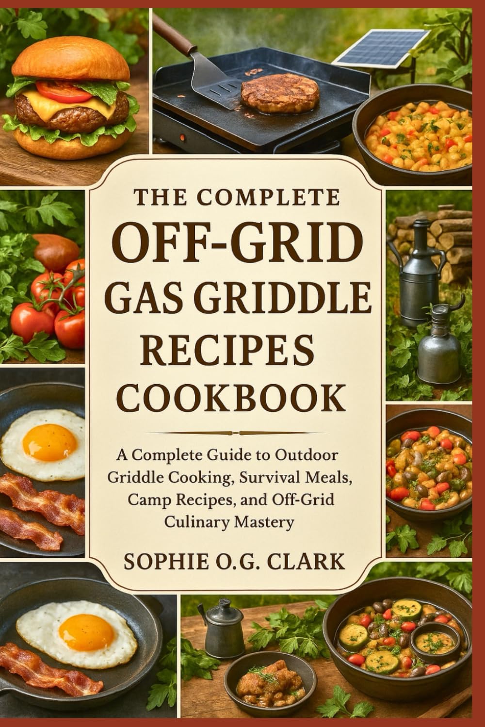 THE COMPLETE OFF-GRID GAS GRIDDLE RECIPES COOKBOOK: A Complete Guide to Outdoor Griddle Cooking, Survival Meals, Camp Recipes, and Off-Grid Culinary Mastery