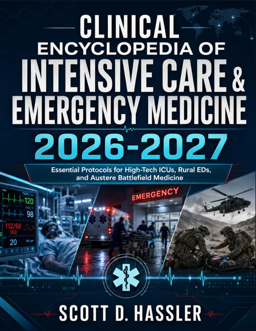 Clinical Encyclopedia of Intensive Care & Emergency Medicine 2026–2027: Essential Protocols for High-Tech ICUs, Rural EDs, and Austere Battlefield Medicine