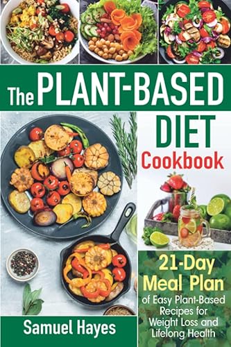 The Plant-Based Diet Cookbook: 21-Day Meal Plan of Easy Plant-Based Recipes for Weight Loss and Lifelong Health