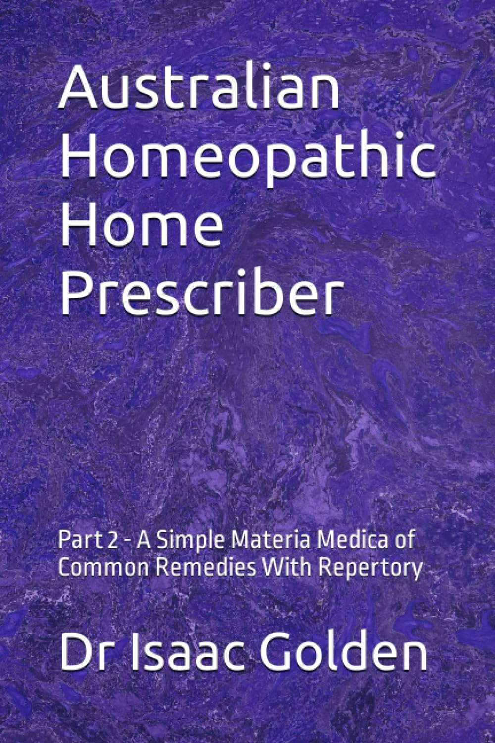 Australian Homeopathic Home Prescriber: Part 2 - A Simple Materia Medica of Common Remedies With Repertory