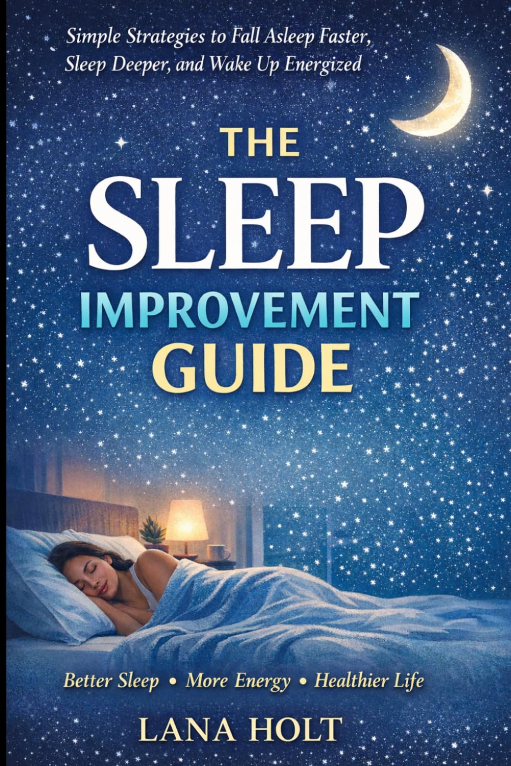 The Sleep Improvement Guide: Simple Strategies to Fall Asleep Faster, Sleep Deeper, and Wake Up Energized