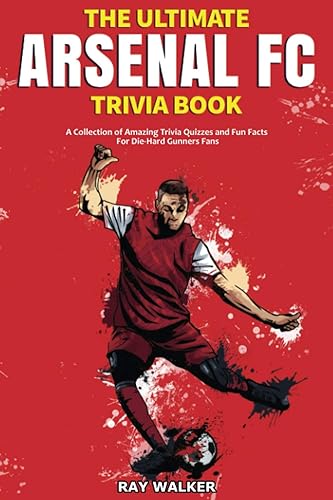 The Ultimate Arsenal FC Trivia Book: A Collection of Amazing Trivia Quizzes and Fun Facts for Die-Hard Gunners Fans!