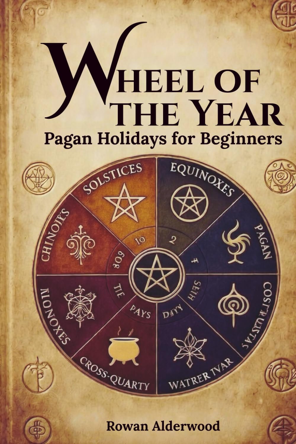 Pagan Holidays for Beginners: Simple Ways to Celebrate the Wheel of the Year: Easy Rituals, Family-Friendly Ideas, Budget Recipes & Everyday Practices for the 8 Sabbats – No Experience Needed