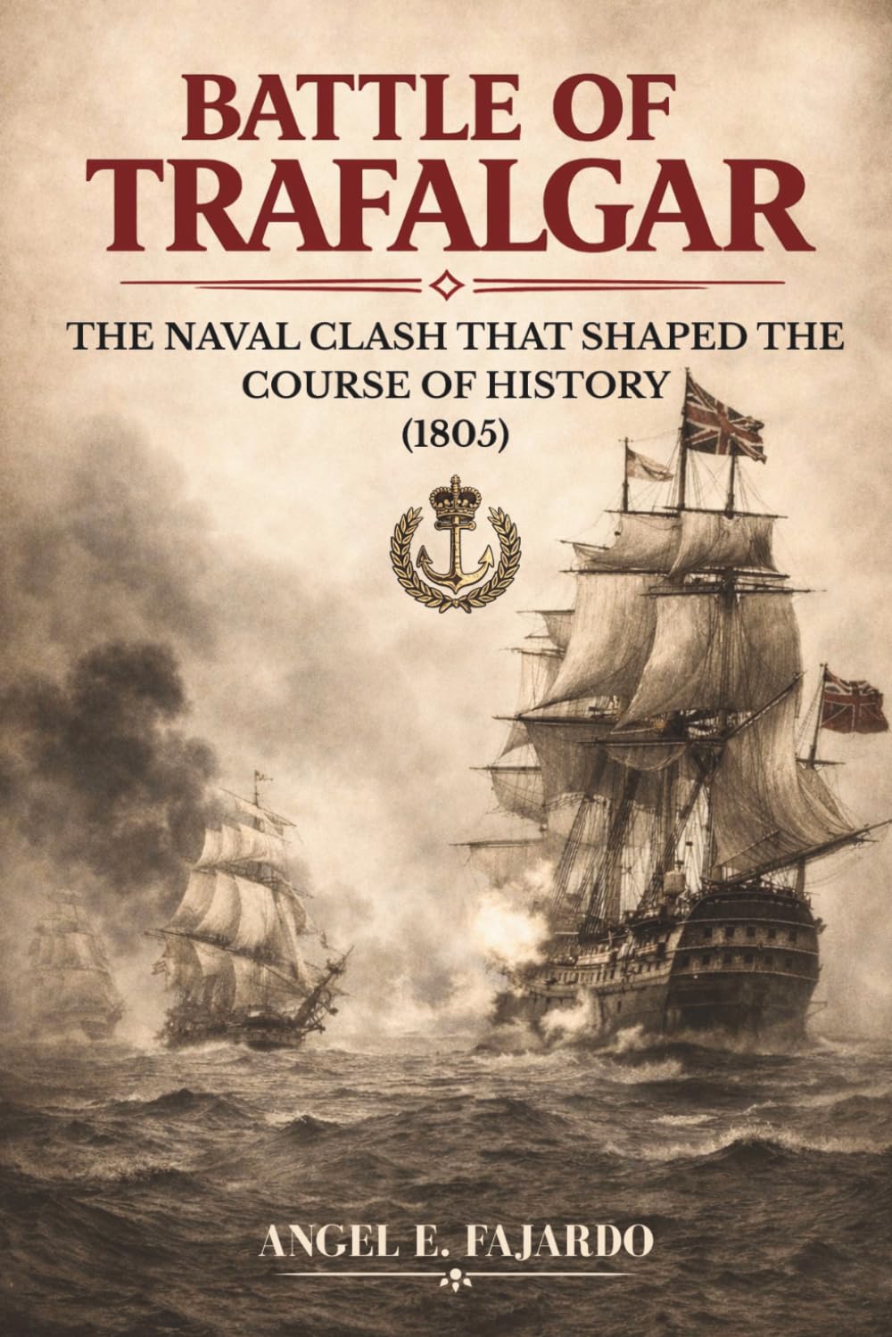 BATTLE OF TRAFALGAR: THE NAVAL CLASH THAT SHAPED THE COURSE OF HISTORY (1805)