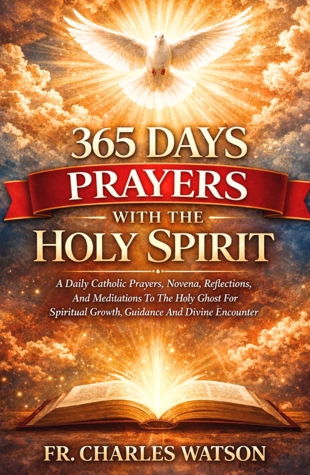 365 DAYS PRAYERS WITH THE HOLY SPIRIT: A Daily Catholic Prayers, Novena, Reflections, And Meditations To The Holy Ghost For Spiritual Growth, Guidance And Divine Encounter