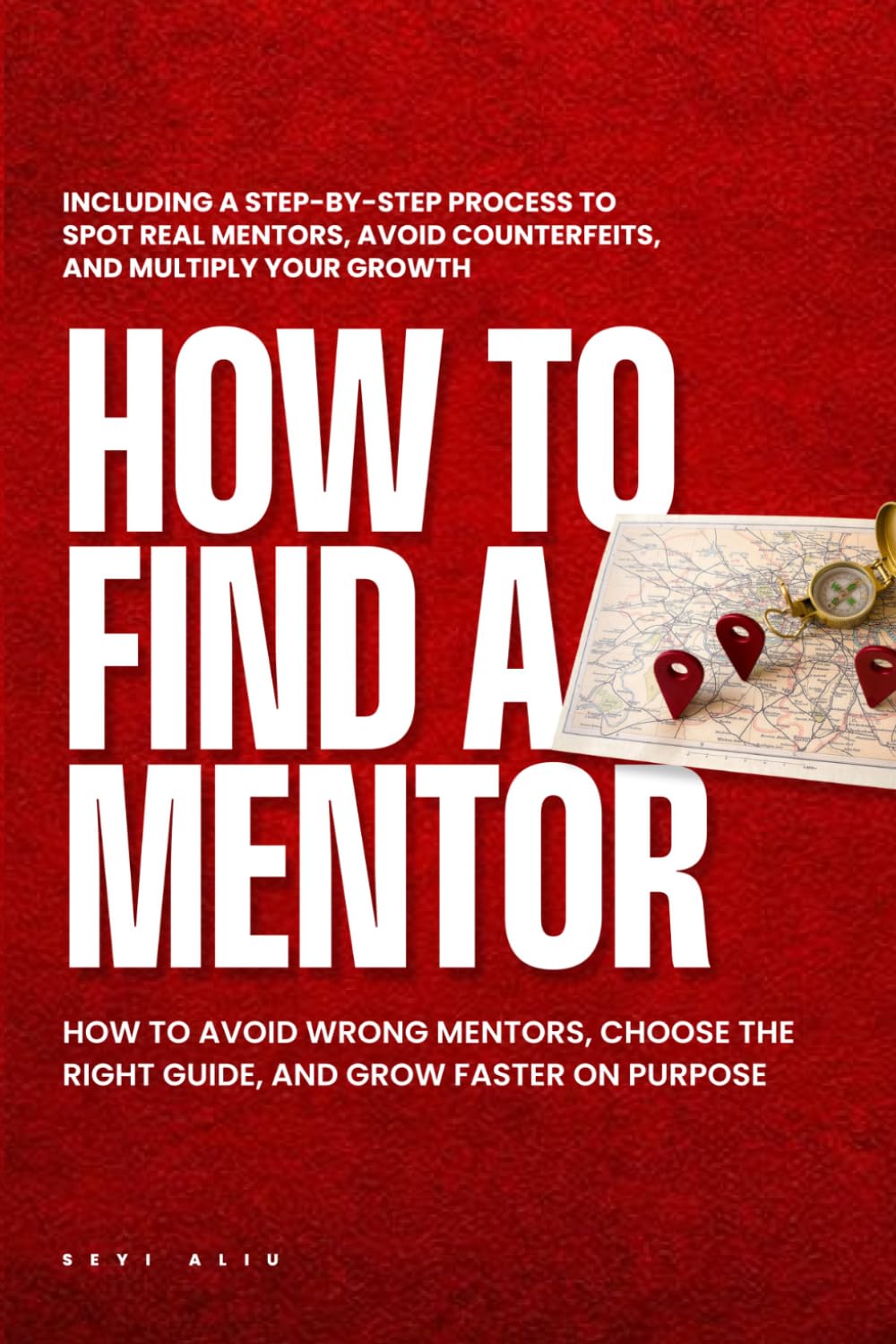 HOW TO FIND A MENTOR: How to Avoid Wrong Mentors, Choose the Right Guide, and Grow Faster on Purpose.