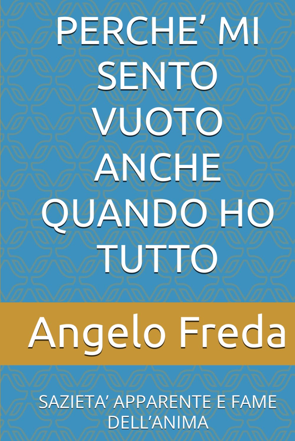 PERCHE’ MI SENTO VUOTO ANCHE QUANDO HO TUTTO: SAZIETA’ APPARENTE E FAME DELL’ANIMA (IL LIBRO DEL PERCHE')