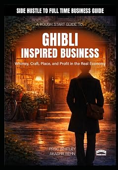 A Rough Start Guide To Starting A Ghibli Inspired Business - Whimsy, Craft, Place, and Profit in the Real Economy A Rough Start Guide Side Hustle To International Business