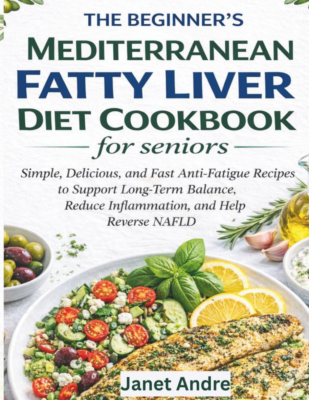 The Beginner's Mediterranean Fatty Liver Diet Cookbook for Seniors: Simple, Delicious, and Fast Anti-Fatigue Recipes to Support Long-Term Balance, Reduce Inflammation, and Help Reverse NAFLD