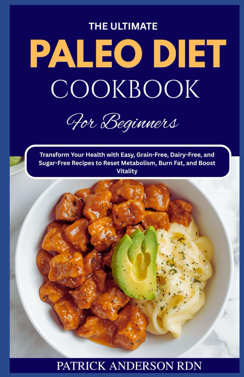 The Ultimate Paleo Diet Cookbook for Beginners: Transform Your Health with Easy, Grain-Free, Dairy-Free, and Sugar-Free Recipes to Reset Metabolism, Burn Fat, and Boost Vitality