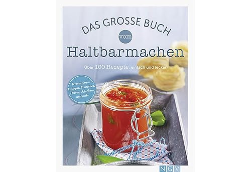 Das große Buch vom Haltbarmachen: Über 100 Rezepte, einfach und lecker: Über 100 Rezepte, einfach und lecker. Fermentieren, Einlegen, Einkochen, Dörren, Räuchern und mehr