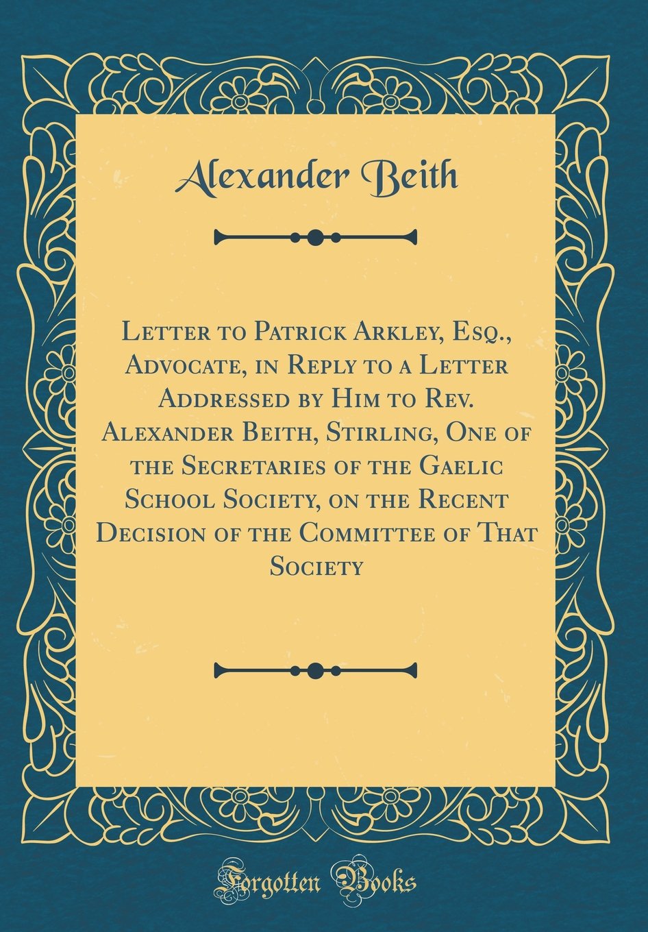 Letter to Patrick Arkley, Esq., Advocate, in Reply to a Letter Addressed by Him to Rev. Alexander Beith, Stirling, One of the Secretaries of the ... Committee of That Society (Classic Reprint)