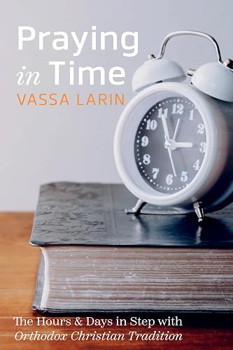 Praying in Time: The Hours &amp; Days in Step with Orthodox Christian Tradition