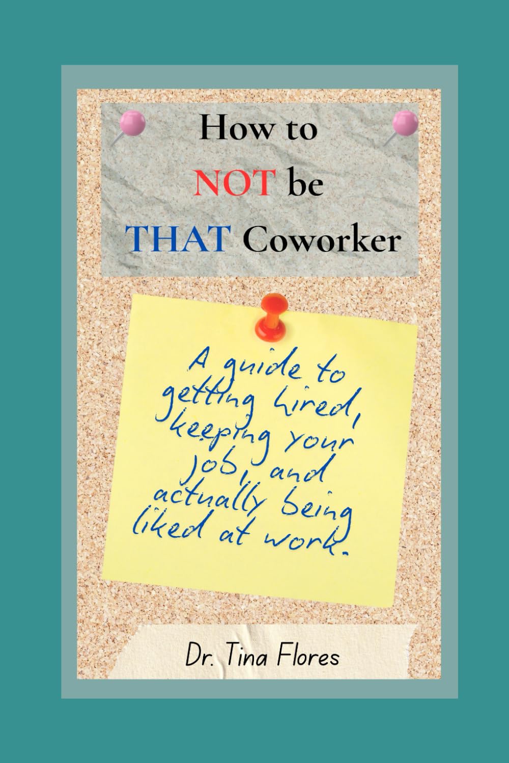 How to NOT be THAT Coworker:: A Guide to Getting Hired, Keeping Your Job, and Actually Being Liked at Work