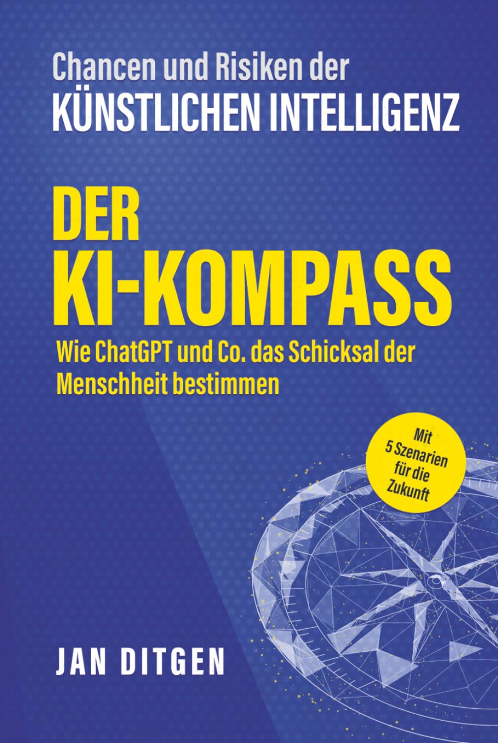 Chancen und Risiken der Künstlichen Intelligenz: Der KI-Kompass – Wie ChatGPT und Co. das Schicksal der Menschheit bestimmen. Mit 5 Szenarien für die Zukunft